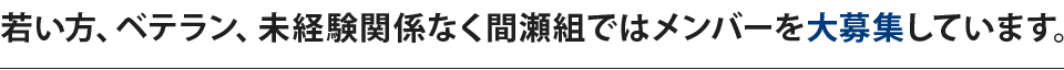 若い方、ベテラン、未経験関係なく間瀬組ではメンバーを大募集しています。