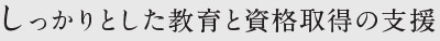 しっかりとした教育と資格取得の支援